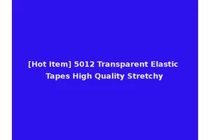 [Hot Item] 5012 Transparent Elastic Tapes High Quality Stretchy