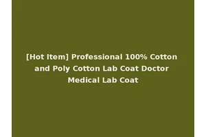 [Hot Item] Professional 100% Cotton and Poly Cotton Lab Coat Doctor Medical Lab Coat