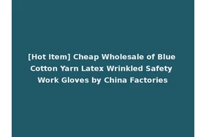 [Hot Item] Cheap Wholesale of Blue Cotton Yarn Latex Wrinkled Safety Work Gloves by China Factories