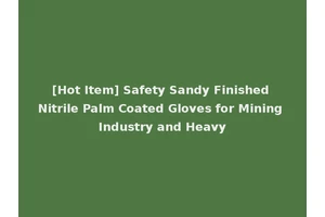 [Hot Item] Safety Sandy Finished Nitrile Palm Coated Gloves for Mining Industry and Heavy