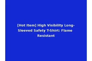 [Hot Item] High Visibility Long-Sleeved Safety T-Shirt: Flame Resistant