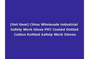 [Hot Item] China Wholesale Industrial Safety Work Glove PVC Coated Dotted Cotton Knitted Safety Work Gloves