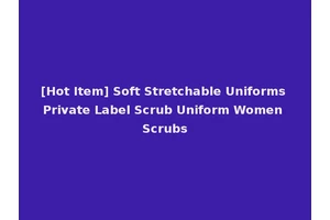 [Hot Item] Soft Stretchable Uniforms Private Label Scrub Uniform Women Scrubs