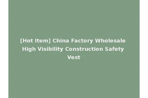 [Hot Item] China Factory Wholesale High Visibility Construction Safety Vest