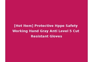 [Hot Item] Protective Hppe Safety Working Hand Gray Anti Level 5 Cut Resistant Gloves