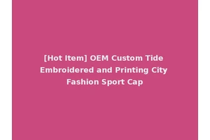 [Hot Item] OEM Custom Tide Embroidered and Printing City Fashion Sport Cap