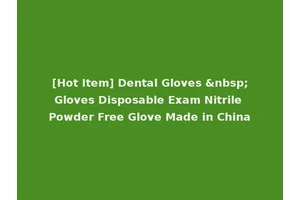 [Hot Item] Dental Gloves &nbsp;Gloves Disposable Exam Nitrile Powder Free Glove Made in China