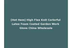 [Hot Item] High Flex Knit Corlorful Latex Foam Coated Garden Work Glove China Wholesale