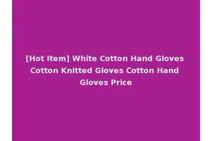 [Hot Item] White Cotton Hand Gloves Cotton Knitted Gloves Cotton Hand Gloves Price