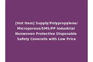 [Hot Item] Supply/Polypropylene/Microporous/SMS/PP Industrial Nonwoven Protective Disposable Safety Coveralls with Low Price