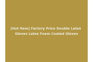 [Hot Item] Factory Price Double Latex Gloves Latex Foam Coated Gloves