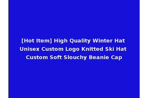 [Hot Item] High Quality Winter Hat Unisex Custom Logo Knitted Ski Hat Custom Soft Slouchy Beanie Cap