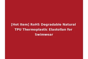 [Hot Item] RoHS Degradable Natural TPU Thermoplastic Elastollan for Swimwear