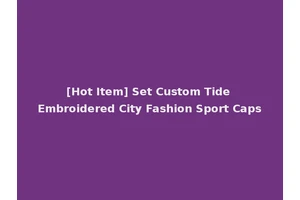[Hot Item] Set Custom Tide Embroidered City Fashion Sport Caps