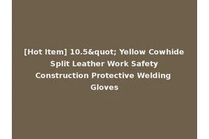 [Hot Item] 10.5" Yellow Cowhide Split Leather Work Safety Construction Protective Welding Gloves