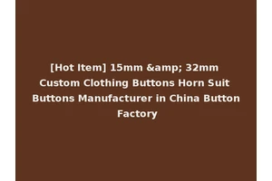 [Hot Item] 15mm &amp; 32mm Custom Clothing Buttons Horn Suit Buttons Manufacturer in China Button Factory
