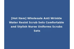 [Hot Item] Wholesale Anti Wrinkle Water Resist Scrub Sets Comfortable and Stylish Nurse Uniforms Scrubs Sets