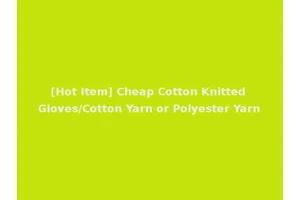 [Hot Item] Cheap Cotton Knitted Gloves/Cotton Yarn or Polyester Yarn