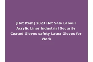 [Hot Item] 2023 Hot Sale Labour Acrylic Liner Industrial Security Coated Gloves safety Latex Gloves for Work