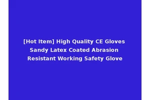 [Hot Item] High Quality CE Gloves Sandy Latex Coated Abrasion Resistant Working Safety Glove