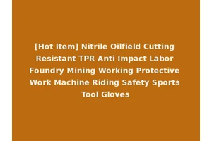 [Hot Item] Nitrile Oilfield Cutting Resistant TPR Anti Impact Labor Foundry Mining Working Protective Work Machine Riding Safety Sports Tool Gloves