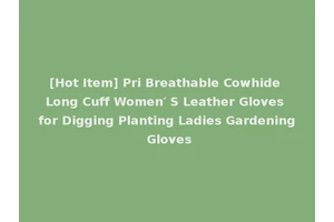[Hot Item] Pri Breathable Cowhide Long Cuff Women′ S Leather Gloves for Digging Planting Ladies Gardening Gloves