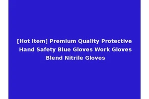 [Hot Item] Premium Quality Protective Hand Safety Blue Gloves Work Gloves Blend Nitrile Gloves