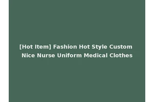 [Hot Item] Fashion Hot Style Custom Nice Nurse Uniform Medical Clothes