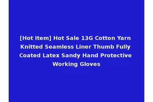 [Hot Item] Hot Sale 13G Cotton Yarn Knitted Seamless Liner Thumb Fully Coated Latex Sandy Hand Protective Working Gloves