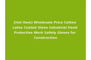 [Hot Item] Wholesale Price Cotton Latex Coated Glove Industrial Hand Protective Work Safety Gloves for Construction