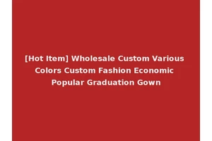 [Hot Item] Wholesale Custom Various Colors Custom Fashion Economic Popular Graduation Gown