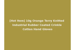 [Hot Item] 10g Orange Terry Knitted Industrial Rubber Coated Crinkle Cotton Hand Gloves
