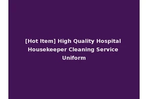 [Hot Item] High Quality Hospital Housekeeper Cleaning Service Uniform
