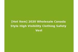 [Hot Item] 2020 Wholesale Canada Style High Visibility Clothing Safety Vest