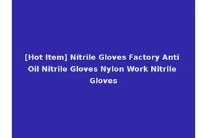 [Hot Item] Nitrile Gloves Factory Anti Oil Nitrile Gloves Nylon Work Nitrile Gloves