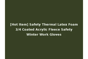 [Hot Item] Safety Thermal Latex Foam 3/4 Coated Acrylic Fleece Safety Winter Work Gloves