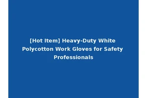 [Hot Item] Heavy-Duty White Polycotton Work Gloves for Safety Professionals