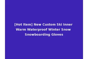 [Hot Item] New Custom Ski Inner Warm Waterproof Winter Snow Snowboarding Gloves