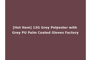 [Hot Item] 13G Grey Polyester with Grey PU Palm Coated Gloves Factory