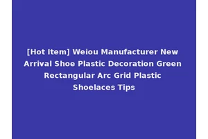 [Hot Item] Weiou Manufacturer New Arrival Shoe Plastic Decoration Green Rectangular Arc Grid Plastic Shoelaces Tips