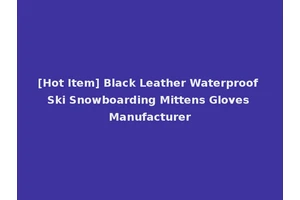 [Hot Item] Black Leather Waterproof Ski Snowboarding Mittens Gloves Manufacturer