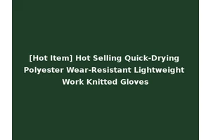 [Hot Item] Hot Selling Quick-Drying Polyester Wear-Resistant Lightweight Work Knitted Gloves