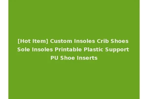 [Hot Item] Custom Insoles Crib Shoes Sole Insoles Printable Plastic Support PU Shoe Inserts