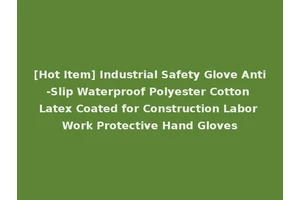 [Hot Item] Industrial Safety Glove Anti-Slip Waterproof Polyester Cotton Latex Coated for Construction Labor Work Protective Hand Gloves
