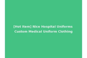 [Hot Item] Nice Hospital Uniforms Custom Medical Uniform Clothing