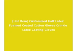 [Hot Item] Customized Half Latex Foamed Coated Cotton Gloves Crinkle Latex Coating Gloves