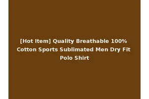 [Hot Item] Quality Breathable 100% Cotton Sports Sublimated Men Dry Fit Polo Shirt