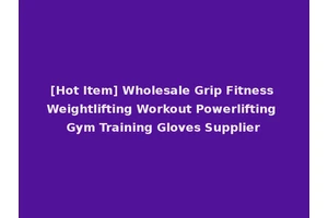 [Hot Item] Wholesale Grip Fitness Weightlifting Workout Powerlifting Gym Training Gloves Supplier
