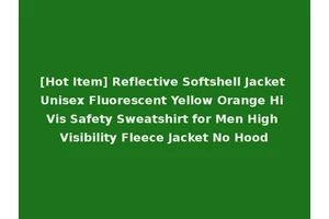 [Hot Item] Reflective Softshell Jacket Unisex Fluorescent Yellow Orange Hi Vis Safety Sweatshirt for Men High Visibility Fleece Jacket No Hood