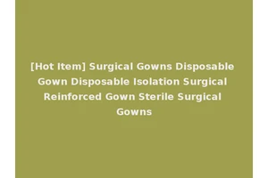 [Hot Item] Surgical Gowns Disposable Gown Disposable Isolation Surgical Reinforced Gown Sterile Surgical Gowns